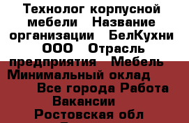 Технолог корпусной мебели › Название организации ­ БелКухни, ООО › Отрасль предприятия ­ Мебель › Минимальный оклад ­ 45 000 - Все города Работа » Вакансии   . Ростовская обл.,Донецк г.